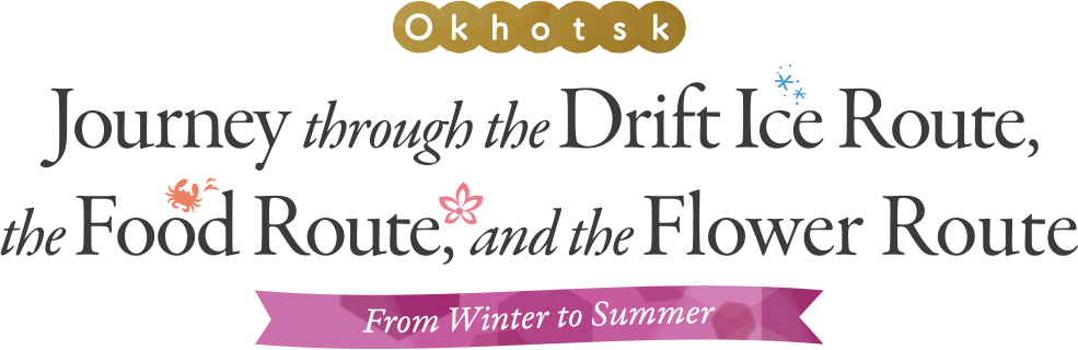 Okhotsk Journey through the Drift Ice Route, the Food Route, and the Flower Route